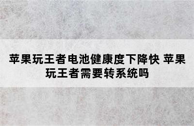 苹果玩王者电池健康度下降快 苹果玩王者需要转系统吗